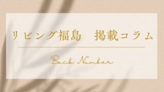 リビング福島 掲載コラム 【バックナンバー】