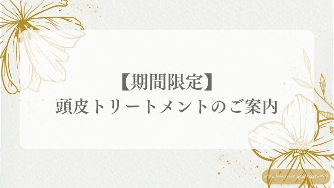 【期間限定キャンペーン】頭皮トリートメントのご案内